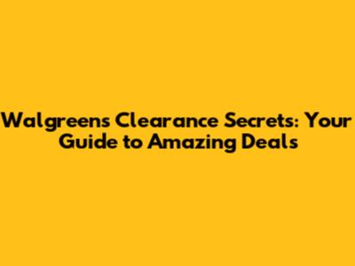Walgreens Clearance Secrets: Your Guide to Amazing Deals