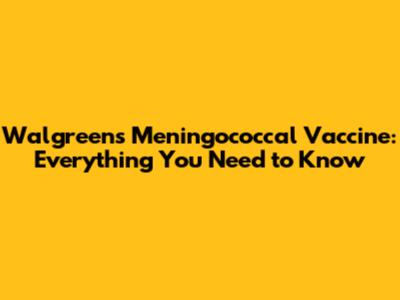 Walgreens Meningococcal Vaccine: Everything You Need to Know