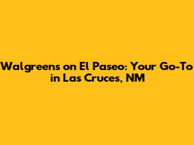 Walgreens on El Paseo: Your Go-To in Las Cruces, NM
