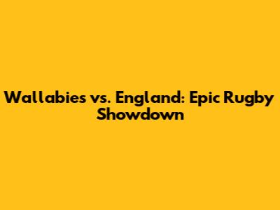 Wallabies vs. England: Epic Rugby Showdown