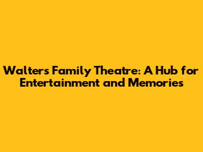 Walter's Family Theatre: A Hub for Entertainment and Memories