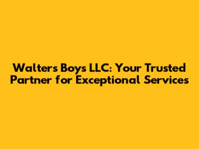 Walters Boys LLC: Your Trusted Partner for Exceptional Services