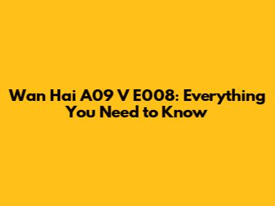 Wan Hai A09 V E008: Everything You Need to Know