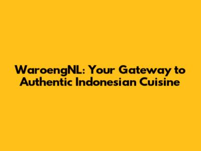 WaroengNL: Your Gateway to Authentic Indonesian Cuisine