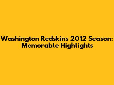 Washington Redskins 2012 Season: Memorable Highlights