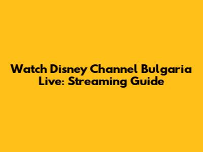 Watch Disney Channel Bulgaria Live: Streaming Guide