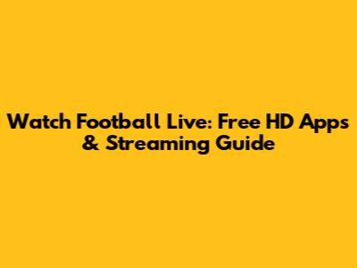 Watch Football Live: Free HD Apps & Streaming Guide
