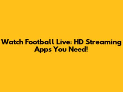 Watch Football Live: HD Streaming Apps You Need!