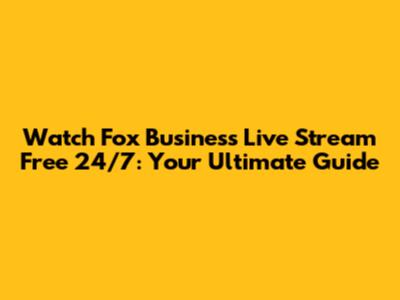 Watch Fox Business Live Stream Free 24/7: Your Ultimate Guide