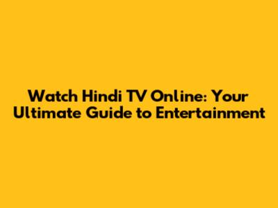 Watch Hindi TV Online: Your Ultimate Guide to Entertainment