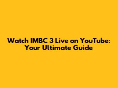 Watch IMBC 3 Live on YouTube: Your Ultimate Guide