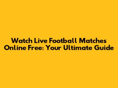 Watch Live Football Matches Online Free: Your Ultimate Guide