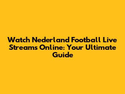 Watch Nederland Football Live Streams Online: Your Ultimate Guide