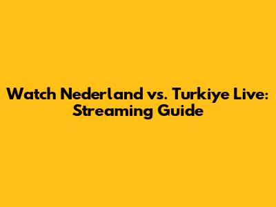 Watch Nederland vs. Turkiye Live: Streaming Guide