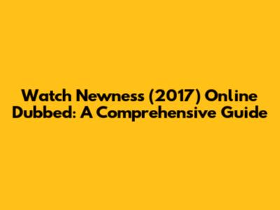 Watch Newness (2017) Online Dubbed: A Comprehensive Guide