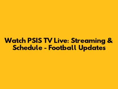 Watch PSIS TV Live: Streaming & Schedule - Football Updates