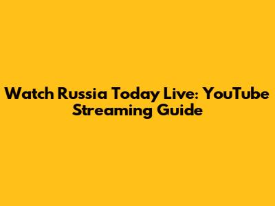 Watch Russia Today Live: YouTube Streaming Guide