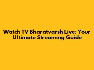 Watch TV Bharatvarsh Live: Your Ultimate Streaming Guide