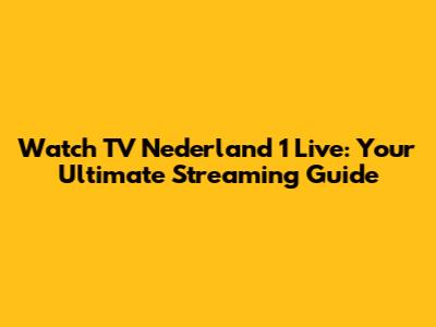 Watch TV Nederland 1 Live: Your Ultimate Streaming Guide