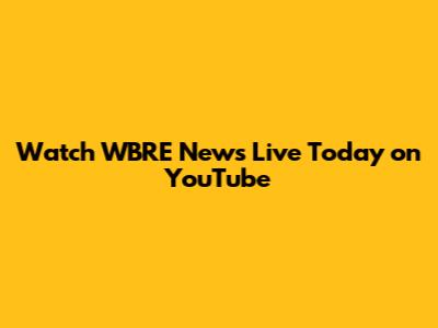 Watch WBRE News Live Today on YouTube