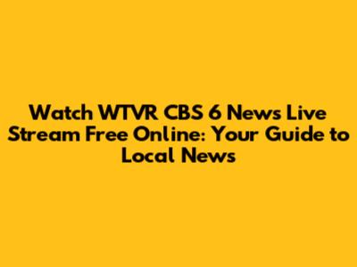Watch WTVR CBS 6 News Live Stream Free Online: Your Guide to Local News