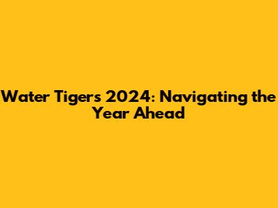 Water Tiger's 2024: Navigating the Year Ahead