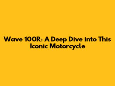 Wave 100R: A Deep Dive into This Iconic Motorcycle