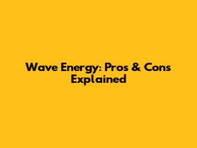 Wave Energy: Pros & Cons Explained