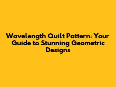 Wavelength Quilt Pattern: Your Guide to Stunning Geometric Designs