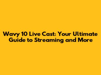 Wavy 10 Live Cast: Your Ultimate Guide to Streaming and More