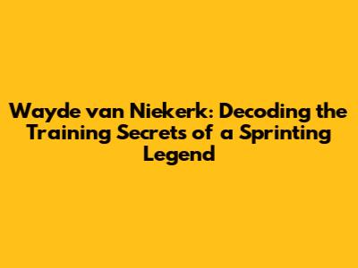 Wayde van Niekerk: Decoding the Training Secrets of a Sprinting Legend