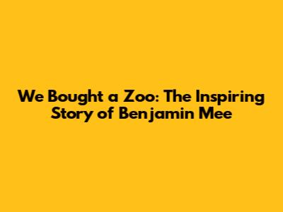 We Bought a Zoo: The Inspiring Story of Benjamin Mee