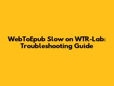 WebToEpub Slow on WTR-Lab: Troubleshooting Guide