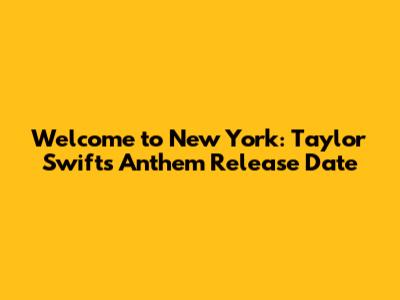 Welcome to New York: Taylor Swift's Anthem Release Date