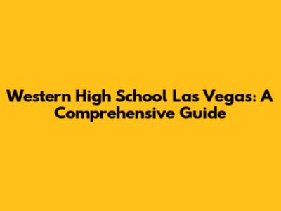 Western High School Las Vegas: A Comprehensive Guide