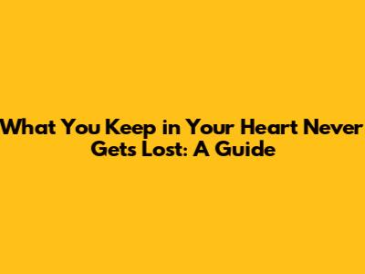 What You Keep in Your Heart Never Gets Lost: A Guide