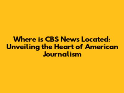 Where is CBS News Located: Unveiling the Heart of American Journalism