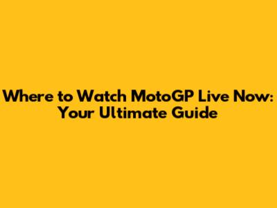 Where to Watch MotoGP Live Now: Your Ultimate Guide