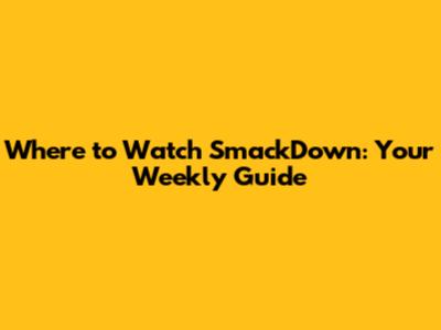 Where to Watch SmackDown: Your Weekly Guide