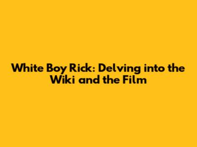White Boy Rick: Delving into the Wiki and the Film