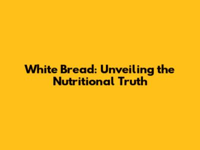 White Bread: Unveiling the Nutritional Truth