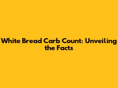 White Bread Carb Count: Unveiling the Facts