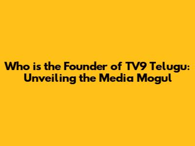 Who is the Founder of TV9 Telugu: Unveiling the Media Mogul