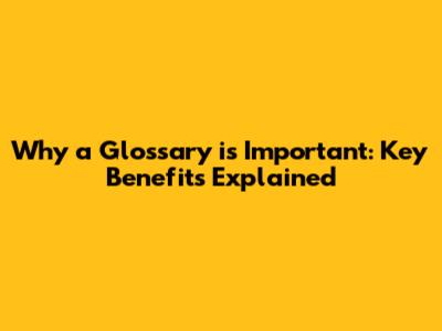Why a Glossary is Important: Key Benefits Explained