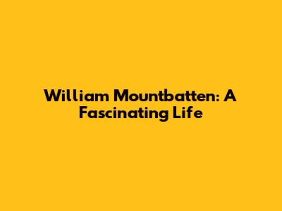 William Mountbatten: A Fascinating Life