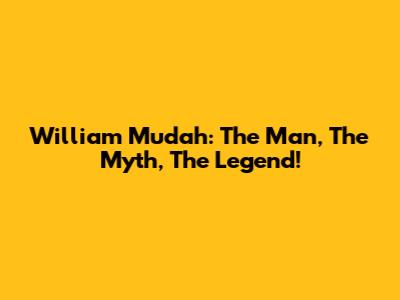 William Mudah: The Man, The Myth, The Legend!