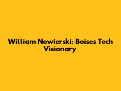 William Nowierski: Boise's Tech Visionary