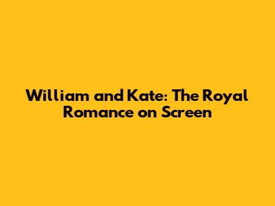 William and Kate: The Royal Romance on Screen