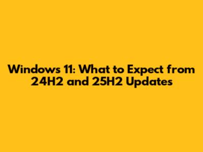 Windows 11: What to Expect from 24H2 and 25H2 Updates