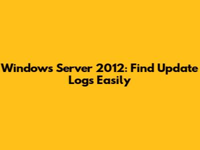 Windows Server 2012: Find Update Logs Easily